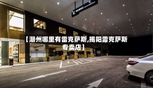 【潮州哪里有雷克萨斯,揭阳雷克萨斯专卖店】-第1张图片