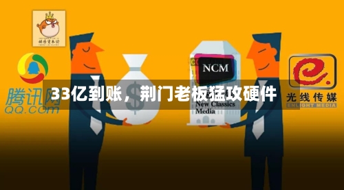 33亿到账	，荆门老板猛攻硬件-第1张图片
