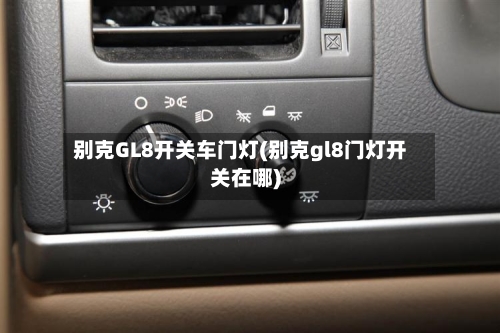 别克GL8开关车门灯(别克gl8门灯开关在哪)-第1张图片