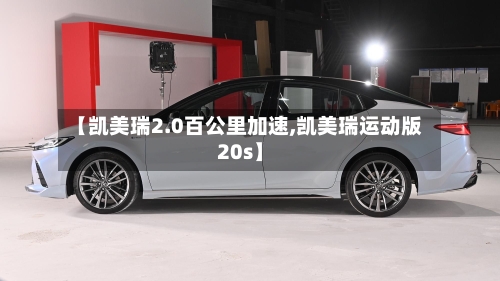 【凯美瑞2.0百公里加速,凯美瑞运动版20s】-第2张图片