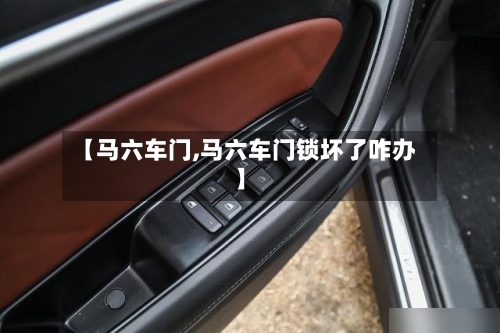【马六车门,马六车门锁坏了咋办】-第1张图片