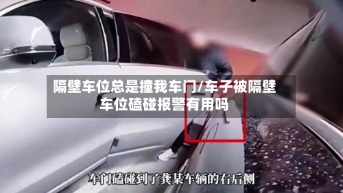 隔壁车位总是撞我车门/车子被隔壁车位磕碰报警有用吗-第1张图片