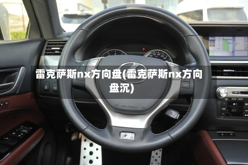 雷克萨斯nx方向盘(雷克萨斯nx方向盘沉)-第2张图片
