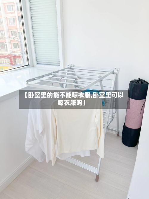 【卧室里的能不能晾衣服,卧室里可以晾衣服吗】-第1张图片