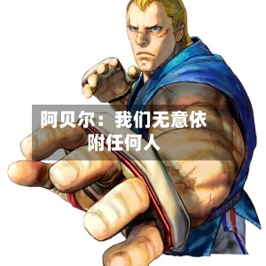 阿贝尔：我们无意依附任何人-第2张图片