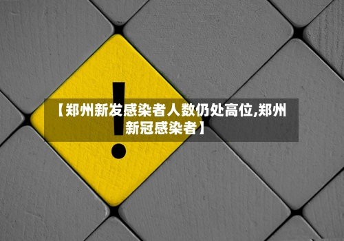 【郑州新发感染者人数仍处高位,郑州新冠感染者】-第1张图片