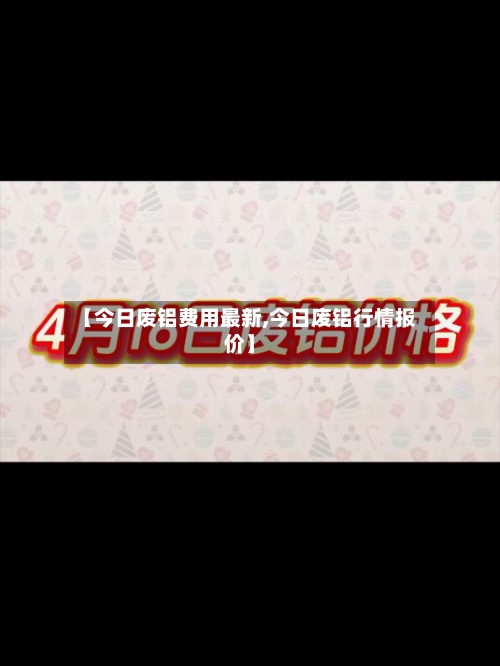 【今日废铝费用最新,今日废铝行情报价】-第2张图片
