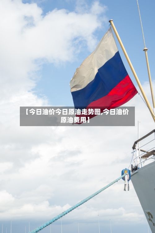 【今日油价今日原油走势图,今日油价 原油费用】-第2张图片