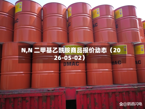 N,N 二甲基乙酰胺商品报价动态（2026-05-02）-第2张图片