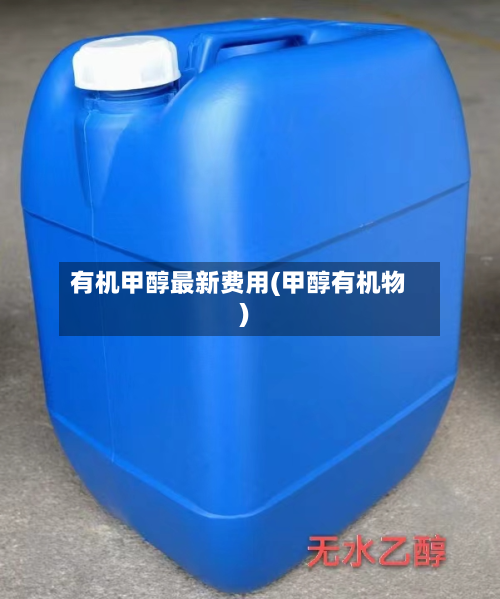 有机甲醇最新费用(甲醇有机物)-第2张图片