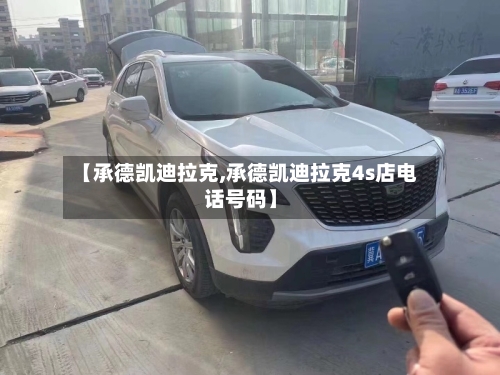 【承德凯迪拉克,承德凯迪拉克4s店电话号码】-第2张图片