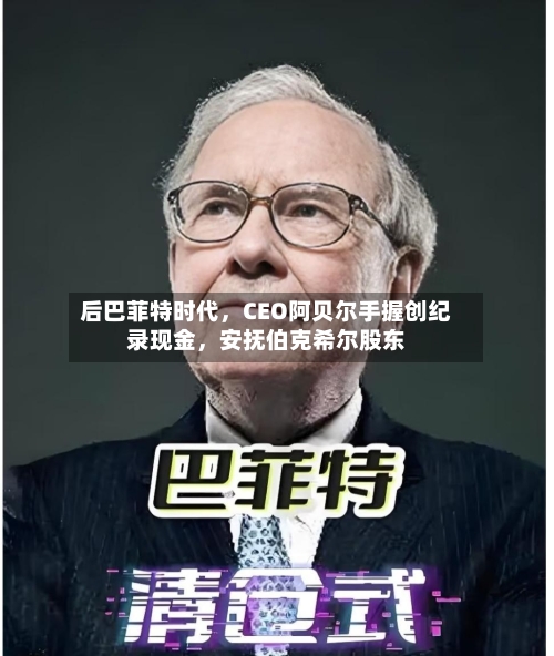 后巴菲特时代，CEO阿贝尔手握创纪录现金	，安抚伯克希尔股东-第1张图片