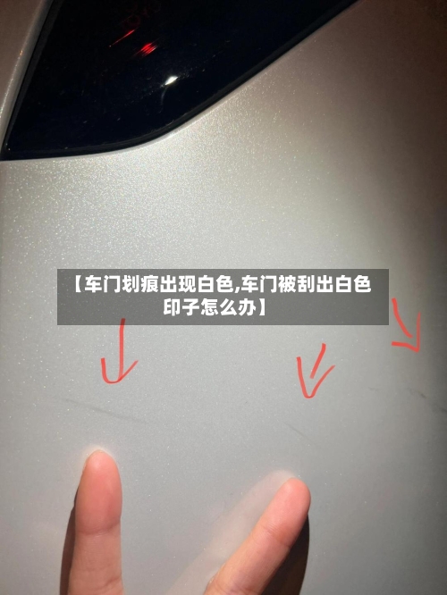 【车门划痕出现白色,车门被刮出白色印子怎么办】-第1张图片