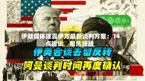 伊朗媒体披露伊方最新谈判方案：14点提议　聚焦终战-第1张图片