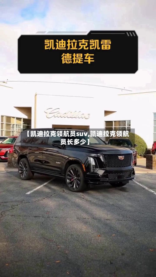 【凯迪拉克领航员suv,凯迪拉克领航员长多少】-第2张图片
