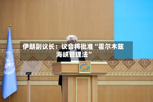 伊朗副议长：议会将批准“霍尔木兹海峡管理法”-第2张图片