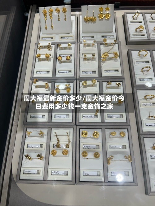 周大福最新金价多少/周大福金价今日费用多少钱一克金饰之家-第1张图片