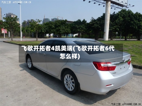 飞歌开拓者4凯美瑞(飞歌开拓者6代怎么样)-第2张图片