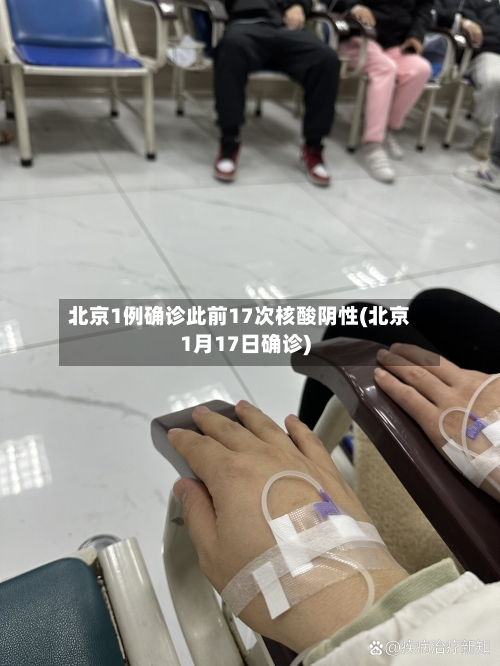 北京1例确诊此前17次核酸阴性(北京1月17日确诊)-第3张图片