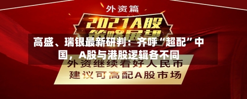 高盛、瑞银最新研判：齐呼“超配”中国，A股与港股逻辑各不同-第3张图片