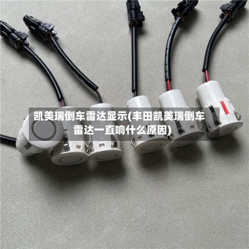 凯美瑞倒车雷达显示(丰田凯美瑞倒车雷达一直响什么原因)-第1张图片