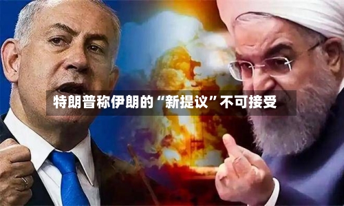 特朗普称伊朗的“新提议	”不可接受-第2张图片