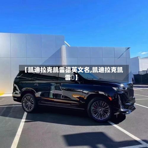 【凯迪拉克凯雷德英文名,凯迪拉克凯雷徳】-第1张图片