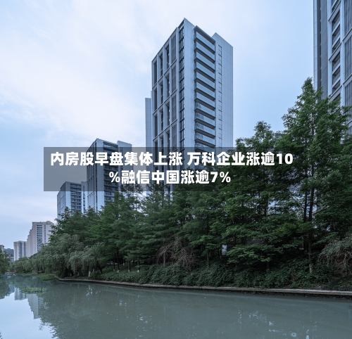 内房股早盘集体上涨 万科企业涨逾10%融信中国涨逾7%-第1张图片