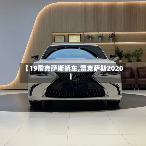 【19雷克萨斯轿车,雷克萨斯2020】-第1张图片