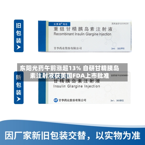 东阳光药午前涨超13% 自研甘精胰岛素注射液获美国FDA上市批准-第3张图片