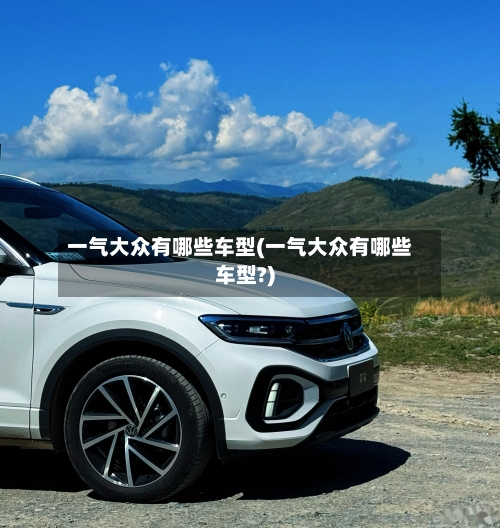 一气大众有哪些车型(一气大众有哪些车型?)-第1张图片