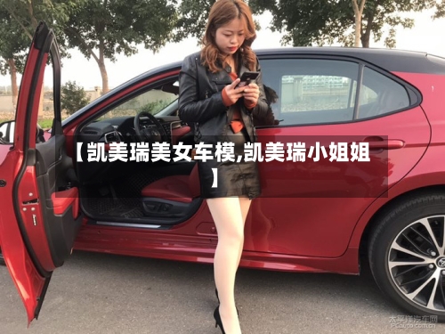 【凯美瑞美女车模,凯美瑞小姐姐】-第2张图片