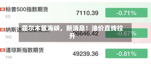 霍尔木兹海峡	，新消息！油价直线拉升-第1张图片
