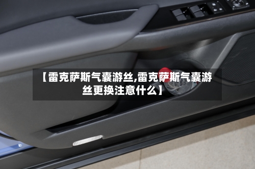 【雷克萨斯气囊游丝,雷克萨斯气囊游丝更换注意什么】-第1张图片