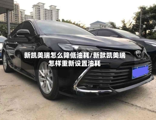 新凯美瑞怎么降低油耗/新款凯美瑞怎样重新设置油耗-第1张图片