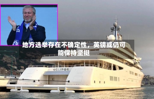 地方选举存在不确定性，英镑或仍可能保持坚挺-第1张图片
