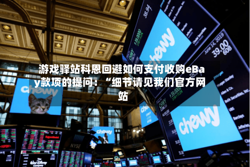 游戏驿站科恩回避如何支付收购eBay款项的提问：“细节请见我们官方网站”-第1张图片