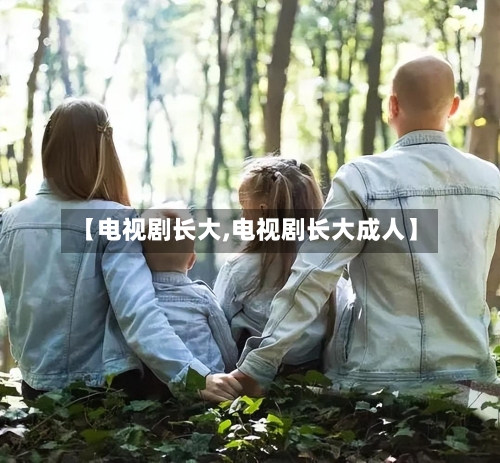 【电视剧长大,电视剧长大成人】-第1张图片