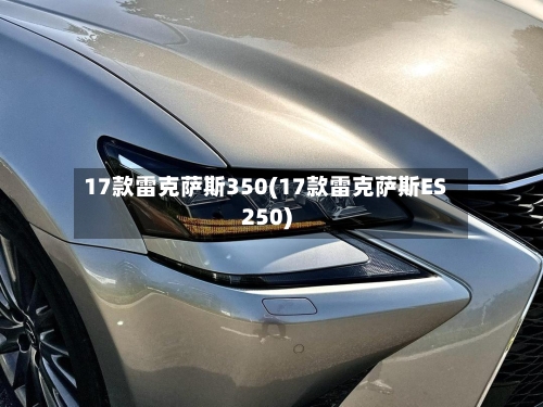 17款雷克萨斯350(17款雷克萨斯ES250)-第1张图片