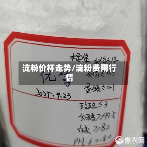 淀粉价杯走势/淀粉费用行情-第3张图片