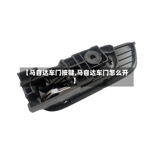 【马自达车门按键,马自达车门怎么开】-第2张图片