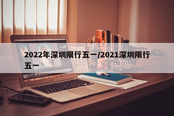 2022年深圳限行五一/2021深圳限行五一