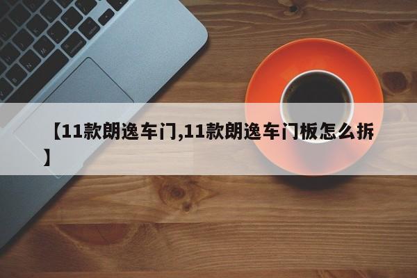 【11款朗逸车门,11款朗逸车门板怎么拆】