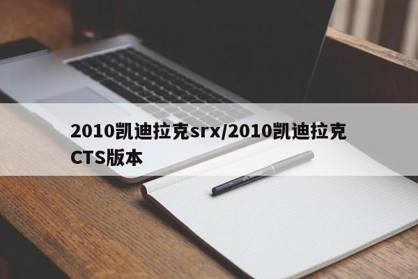2010凯迪拉克srx/2010凯迪拉克CTS版本