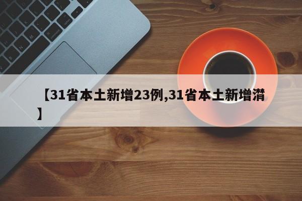 【31省本土新增23例,31省本土新增潸】
