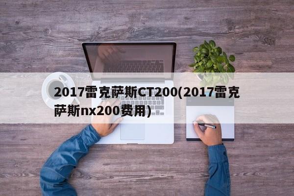 2017雷克萨斯CT200(2017雷克萨斯nx200费用)