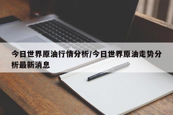 今日世界原油行情分析/今日世界原油走势分析最新消息