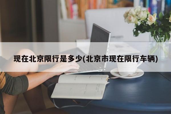 现在北京限行是多少(北京市现在限行车辆)