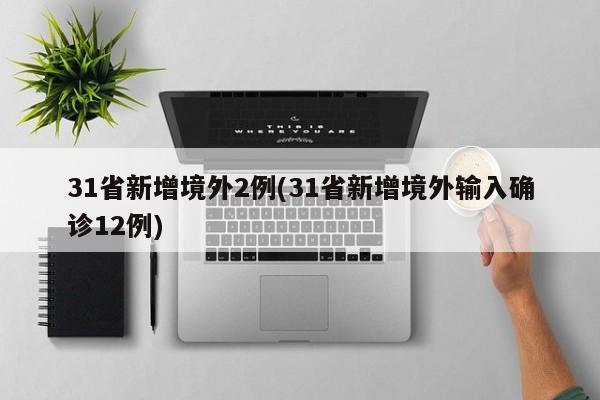 31省新增境外2例(31省新增境外输入确诊12例)