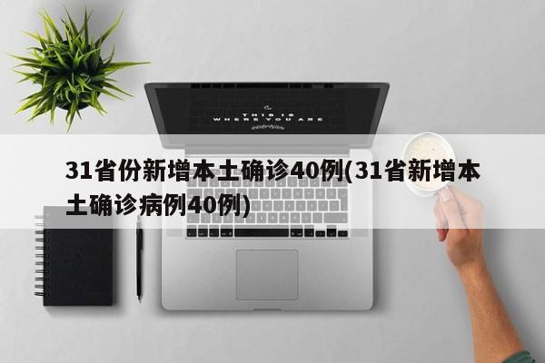 31省份新增本土确诊40例(31省新增本土确诊病例40例)